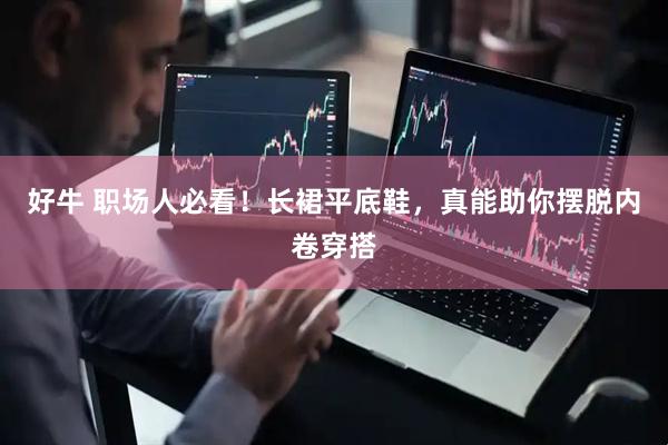好牛 职场人必看！长裙平底鞋，真能助你摆脱内卷穿搭
