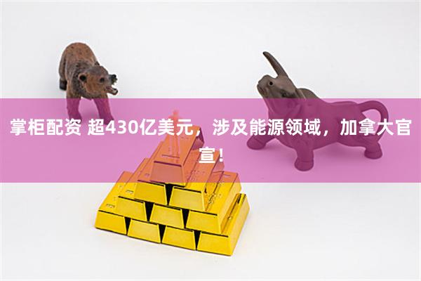 掌柜配资 超430亿美元，涉及能源领域，加拿大官宣！