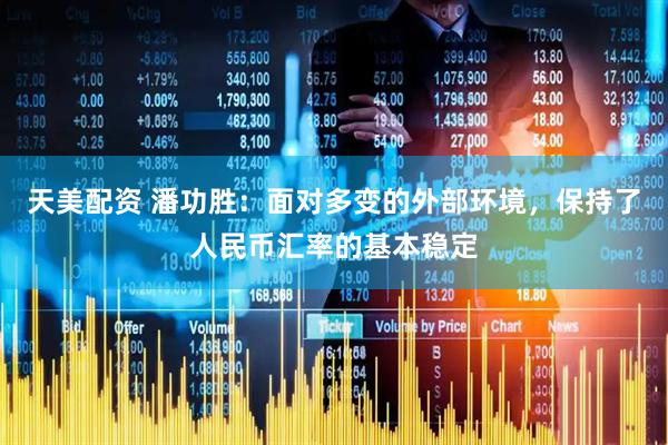 天美配资 潘功胜：面对多变的外部环境，保持了人民币汇率的基本稳定