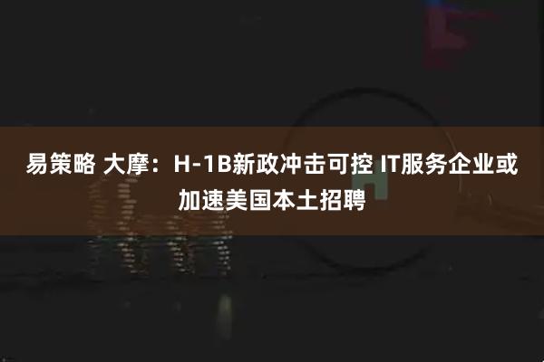 易策略 大摩：H-1B新政冲击可控 IT服务企业或加速美国本土招聘