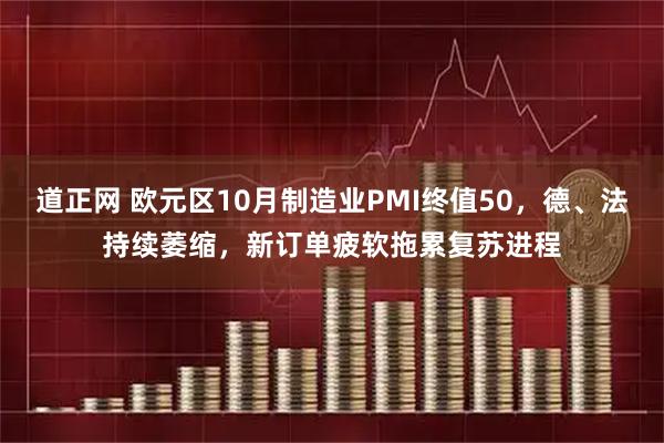 道正网 欧元区10月制造业PMI终值50,德、法持续萎缩,新订单疲软拖累复苏进程