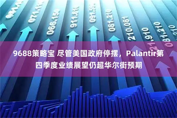 9688策略宝 尽管美国政府停摆，Palantir第四季度业绩展望仍超华尔街预期