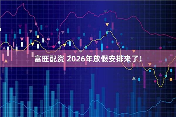 富旺配资 2026年放假安排来了！