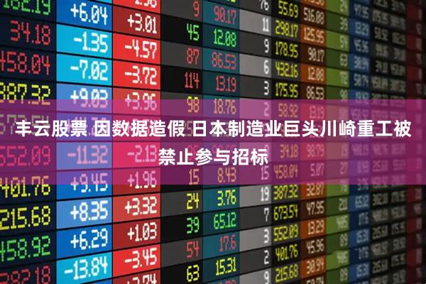 丰云股票 因数据造假 日本制造业巨头川崎重工被禁止参与招标