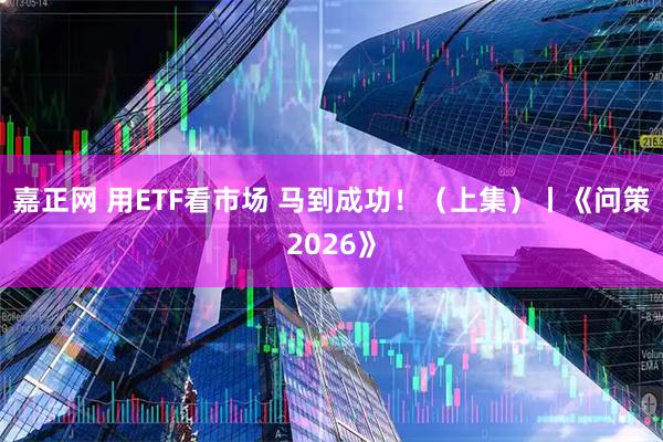 嘉正网 用ETF看市场 马到成功！（上集）丨《问策2026》
