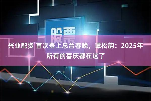 兴业配资 首次登上总台春晚,谭松韵:2025年所有的喜庆都在这了