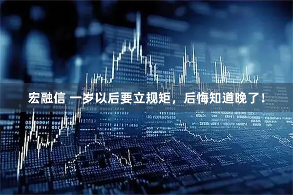 宏融信 一岁以后要立规矩，后悔知道晚了！