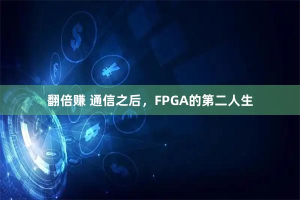 翻倍赚 通信之后，FPGA的第二人生