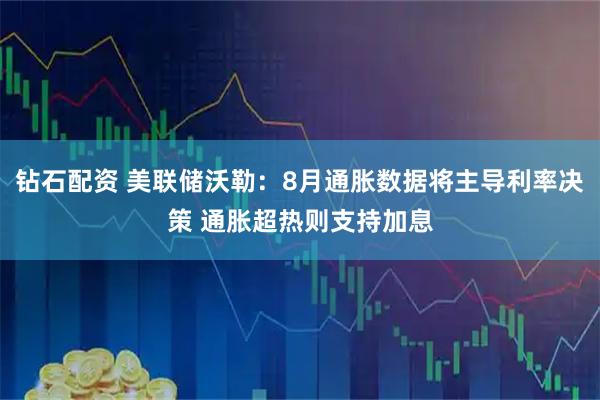 钻石配资 美联储沃勒：8月通胀数据将主导利率决策 通胀超热则支持加息